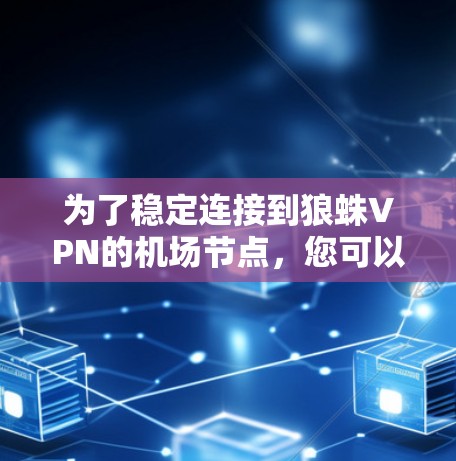 为了稳定连接到狼蛛VPN的机场节点,您可以按照以下步骤操作 为了稳定连接到狼蛛VPN的机场节点,您可以按照以下步骤操作