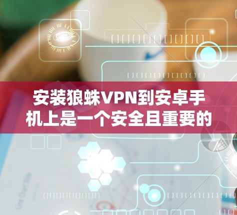 安装狼蛛VPN到安卓手机上是一个安全且重要的步骤,建议按照以下步骤进行 安装狼蛛VPN到安卓手机上是一个安全且重要的步骤,建议按照以下步骤进行