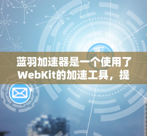 蓝羽加速器是一个使用了WebKit的加速工具,提供了快速加载网页的功能。要访问其外网功能,您可以按照以下步骤操作 蓝羽加速器是一个使用了WebKit的加速工具,提供了快速加载网页的功能。要访问其外网功能,您可以按照以下步骤操作