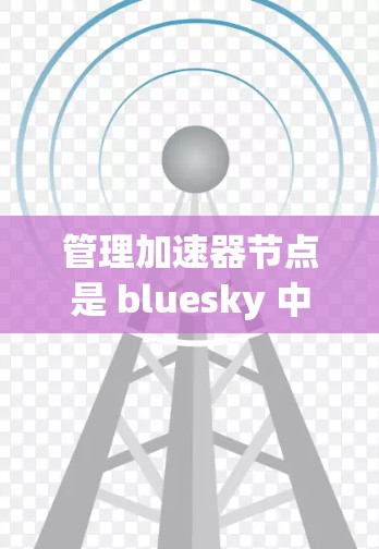 管理加速器节点是 bluesky 中处理节点数据的关键模块,以下是详细的步骤和注意事项 管理加速器节点是 bluesky 中处理节点数据的关键模块,以下是详细的步骤和注意事项