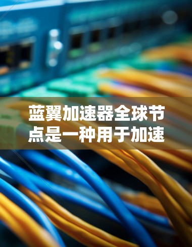 蓝翼加速器全球节点是一种用于加速移动目标的工具，主要应用于游戏领域。它通过连接多个节点，每个节点可能控制一个移动目标，从而在多个节点中提升移动目标的速度。以下是对蓝翼加速器全球节点的详细分析