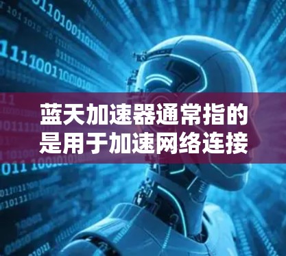 蓝天加速器通常指的是用于加速网络连接的软件或工具。如果你指的是蓝天加速器,它可能是指一种专门用于加速Wi-Fi或蓝牙连接的加速器。以下是一些测试蓝天加速器的步骤和注意事项 蓝天加速器通常指的是用于加速网络连接的软件或工具。如果你指的是蓝天加速器,它可能是指一种专门用于加速Wi-Fi或蓝牙连接的加速器。以下是一些测试蓝天加速器的步骤和注意事项