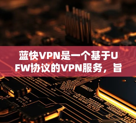 蓝快VPN是一个基于UFW协议的VPN服务,旨在提供高速、稳定且安全的VPN体验。蓝快VPN的性能测试通常会使用特定的流量和测试场景来评估其在实际使用中的表现 蓝快VPN是一个基于UFW协议的VPN服务,旨在提供高速、稳定且安全的VPN体验。蓝快VPN的性能测试通常会使用特定的流量和测试场景来评估其在实际使用中的表现