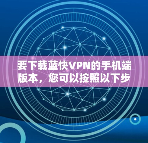要下载蓝快VPN的手机端版本,您可以按照以下步骤操作 要下载蓝快VPN的手机端版本,您可以按照以下步骤操作
