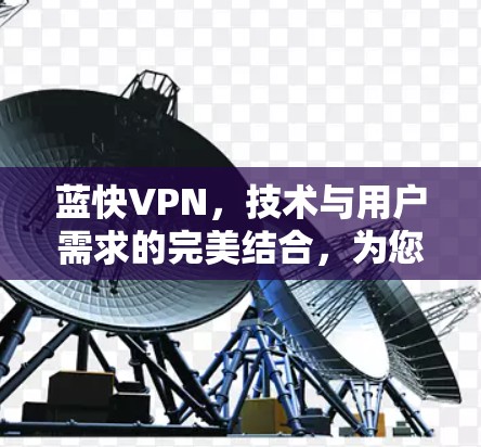 蓝快VPN,技术与用户需求的完美结合,为您的手机端提供安全可靠的服务 蓝快VPN,技术与用户需求的完美结合,为您的手机端提供安全可靠的服务