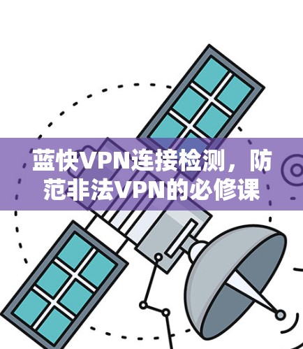 蓝快VPN连接检测,防范非法VPN的必修课 蓝快VPN连接检测,防范非法VPN的必修课
