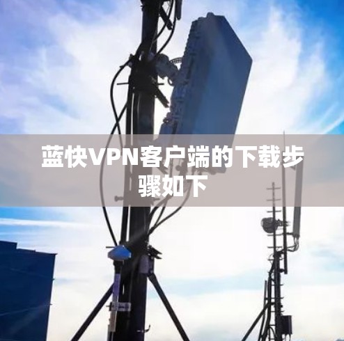 蓝快VPN客户端的下载步骤如下 蓝快VPN客户端的下载步骤如下