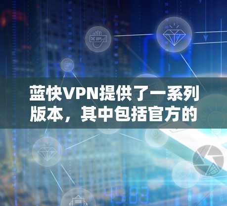 蓝快VPN提供了一系列版本,其中包括官方的版本。如果您要下载官方版,建议您访问蓝快VPN的官方网站,进入下载页面,选择官方版下载。官方版通常经过严格审核,确保安全性和稳定性 蓝快VPN提供了一系列版本,其中包括官方的版本。如果您要下载官方版,建议您访问蓝快VPN的官方网站,进入下载页面,选择官方版下载。官方版通常经过严格审核,确保安全性和稳定性