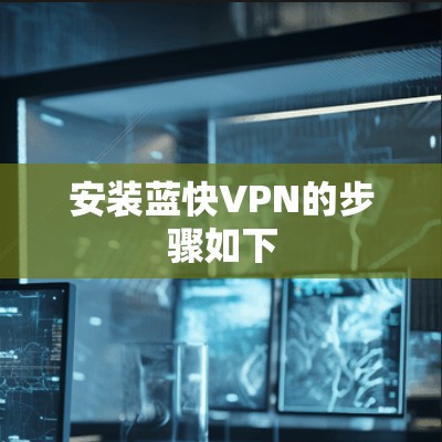 安装蓝快VPN的步骤如下 安装蓝快VPN的步骤如下