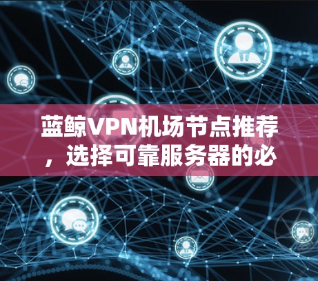 蓝鲸VPN机场节点推荐,选择可靠服务器的必经之路 蓝鲸VPN机场节点推荐,选择可靠服务器的必经之路