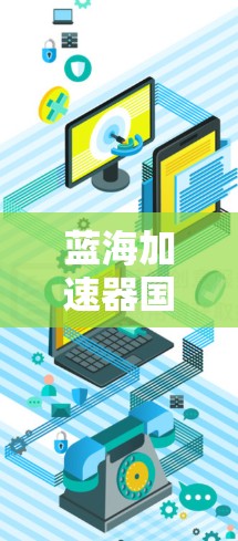 蓝海加速器国际线路作为一个在国际市场的快速升级和扩张项目,其成功离不开多方面的努力和策略。以下是对蓝海加速器国际线路进入国际市场的详细分析和建议 蓝海加速器国际线路作为一个在国际市场的快速升级和扩张项目,其成功离不开多方面的努力和策略。以下是对蓝海加速器国际线路进入国际市场的详细分析和建议