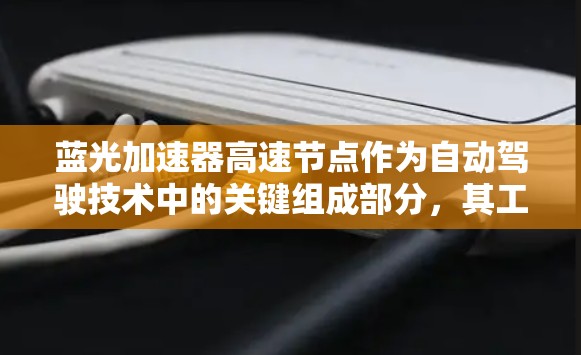 蓝光加速器高速节点作为自动驾驶技术中的关键组成部分,其工作原理、硬件设计、软件开发以及应用场景等都有待深入探讨。以下是对该技术的详细分析 蓝光加速器高速节点作为自动驾驶技术中的关键组成部分,其工作原理、硬件设计、软件开发以及应用场景等都有待深入探讨。以下是对该技术的详细分析