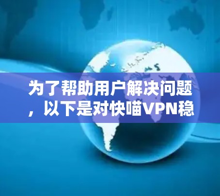 为了帮助用户解决问题,以下是对快喵VPN稳定性测试的详细分析和解决方案 为了帮助用户解决问题,以下是对快喵VPN稳定性测试的详细分析和解决方案