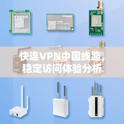 快连VPN中国线路,稳定访问体验分析 快连VPN中国线路,稳定访问体验分析