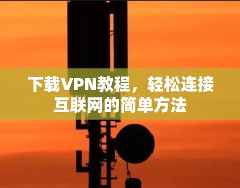 下载VPN教程,轻松连接互联网的简单方法 下载VPN教程,轻松连接互联网的简单方法