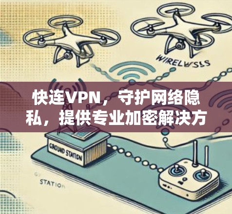 快连VPN,守护网络隐私,提供专业加密解决方案 快连VPN,守护网络隐私,提供专业加密解决方案