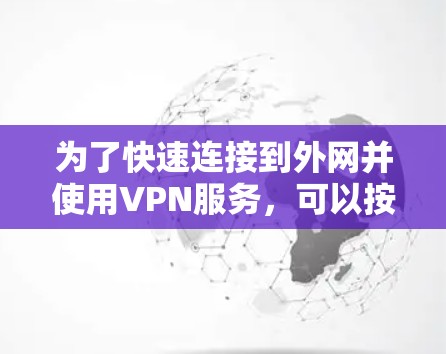 为了快速连接到外网并使用VPN服务,可以按照以下步骤操作 为了快速连接到外网并使用VPN服务,可以按照以下步骤操作