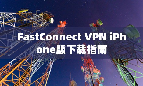 FastConnect VPN iPhone版下载指南 FastConnect VPN iPhone版下载指南