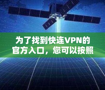 为了找到快连VPN的官方入口,您可以按照以下步骤进行 为了找到快连VPN的官方入口,您可以按照以下步骤进行