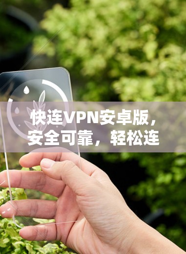 快连VPN安卓版,安全可靠,轻松连接 快连VPN安卓版,安全可靠,轻松连接