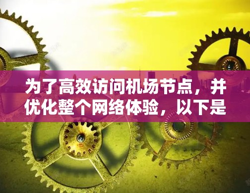 为了高效访问机场节点,并优化整个网络体验,以下是一些关键步骤和方法 为了高效访问机场节点,并优化整个网络体验,以下是一些关键步骤和方法