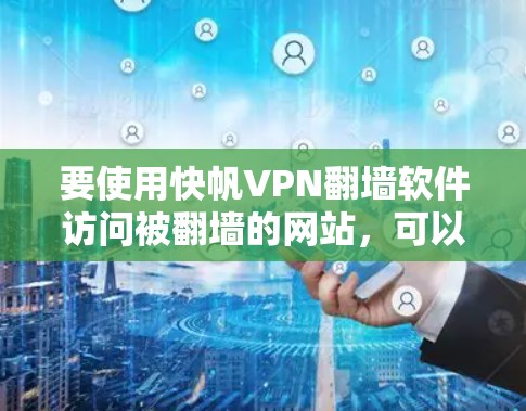 要使用快帆VPN翻墙软件访问被翻墙的网站,可以按照以下步骤操作 要使用快帆VPN翻墙软件访问被翻墙的网站,可以按照以下步骤操作