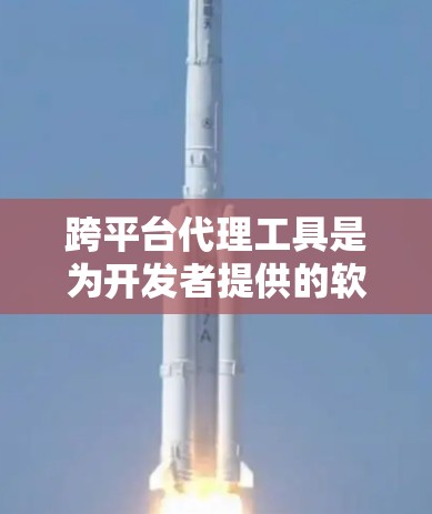 跨平台代理工具是为开发者提供的软件，用于管理不同平台上运行的应用程序。这些工具可以帮助开发者将同一个应用程序在多个平台上运行，节省时间和资源。以下是对跨平台代理工具的详细分析