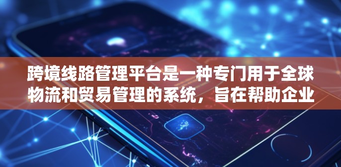 跨境线路管理平台是一种专门用于全球物流和贸易管理的系统,旨在帮助企业高效地运输货物,确保物流顺畅,避免延误和成本增加。以下是对该平台的详细介绍 跨境线路管理平台是一种专门用于全球物流和贸易管理的系统,旨在帮助企业高效地运输货物,确保物流顺畅,避免延误和成本增加。以下是对该平台的详细介绍
