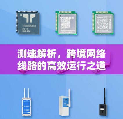 测速解析，跨境网络线路的高效运行之道