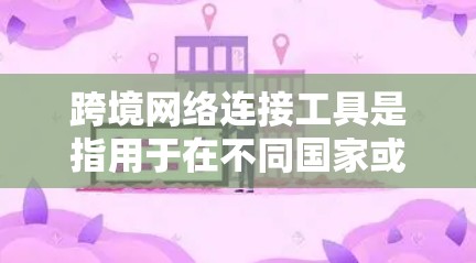跨境网络连接工具是指用于在不同国家或地区的网络设备之间进行数据交换的工具。这些工具通常包括 跨境网络连接工具是指用于在不同国家或地区的网络设备之间进行数据交换的工具。这些工具通常包括