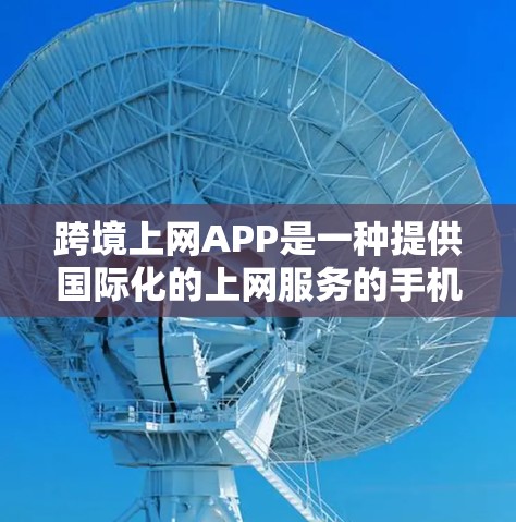 跨境上网APP是一种提供国际化的上网服务的手机应用,旨在方便用户在不同国家和地区的网络之间切换。以下是几种主要的跨境上网APP及其特点 跨境上网APP是一种提供国际化的上网服务的手机应用,旨在方便用户在不同国家和地区的网络之间切换。以下是几种主要的跨境上网APP及其特点