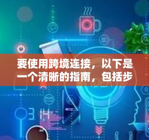 要使用跨境连接，以下是一个清晰的指南，包括步骤和示例