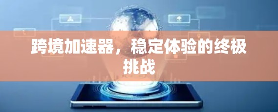 跨境加速器,稳定体验的终极挑战 跨境加速器,稳定体验的终极挑战