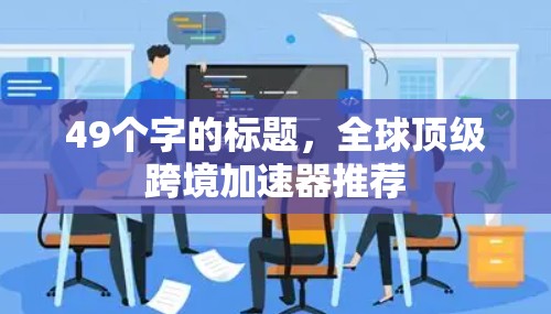 49个字的标题，全球顶级跨境加速器推荐