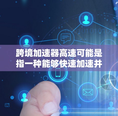 跨境加速器高速可能是指一种能够快速加速并保持良好性能的设备,特别是在跨境使用或长途旅行中。以下是一些可能的解释和信息 跨境加速器高速可能是指一种能够快速加速并保持良好性能的设备,特别是在跨境使用或长途旅行中。以下是一些可能的解释和信息