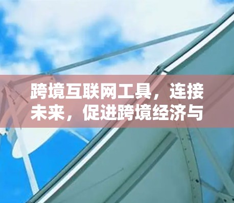 跨境互联网工具，连接未来，促进跨境经济与文化繁荣