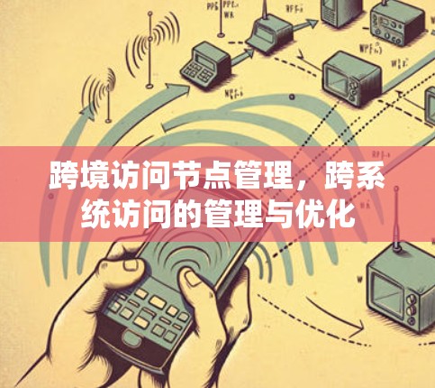 跨境访问节点管理，跨系统访问的管理与优化