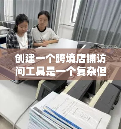 创建一个跨境店铺访问工具是一个复杂但可行的过程,涉及多个步骤和模块。以下是一个系统化的指南,帮助您逐步构建该工具 创建一个跨境店铺访问工具是一个复杂但可行的过程,涉及多个步骤和模块。以下是一个系统化的指南,帮助您逐步构建该工具