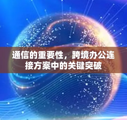 通信的重要性,跨境办公连接方案中的关键突破 通信的重要性,跨境办公连接方案中的关键突破
