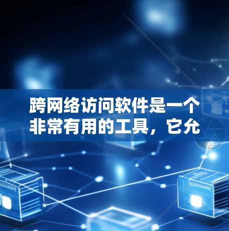 跨网络访问软件是一个非常有用的工具,它允许用户在不同国家或地区的网络之间进行访问,从而减少了数据传输的复杂性和风险。以下是对该软件的详细总结 跨网络访问软件是一个非常有用的工具,它允许用户在不同国家或地区的网络之间进行访问,从而减少了数据传输的复杂性和风险。以下是对该软件的详细总结