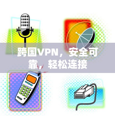 跨国VPN,安全可靠,轻松连接 跨国VPN,安全可靠,轻松连接