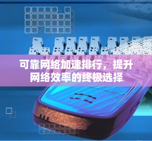 可靠网络加速排行,提升网络效率的终极选择 可靠网络加速排行,提升网络效率的终极选择