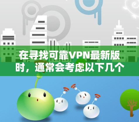 在寻找可靠VPN最新版时,通常会考虑以下几个关键因素 在寻找可靠VPN最新版时,通常会考虑以下几个关键因素