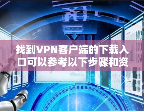 找到VPN客户端的下载入口可以参考以下步骤和资源。以下是几个知名的VPN平台及其下载入口 找到VPN客户端的下载入口可以参考以下步骤和资源。以下是几个知名的VPN平台及其下载入口