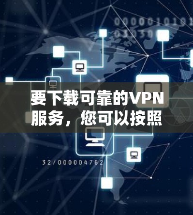 要下载可靠的VPN服务,您可以按照以下步骤进行选择和下载 要下载可靠的VPN服务,您可以按照以下步骤进行选择和下载