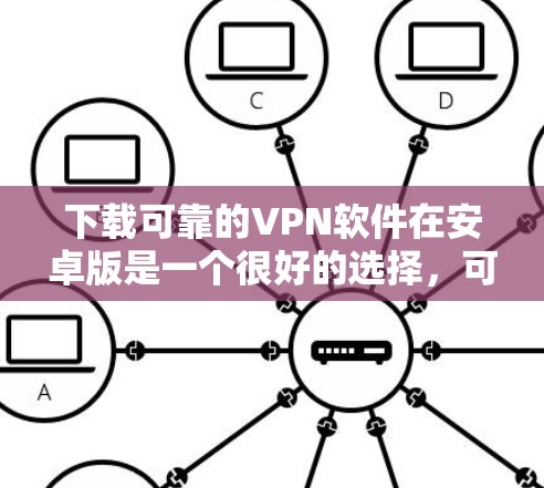 下载可靠的VPN软件在安卓版是一个很好的选择,可以帮助您访问不安全的网络环境。以下是一些可靠的选择 下载可靠的VPN软件在安卓版是一个很好的选择,可以帮助您访问不安全的网络环境。以下是一些可靠的选择