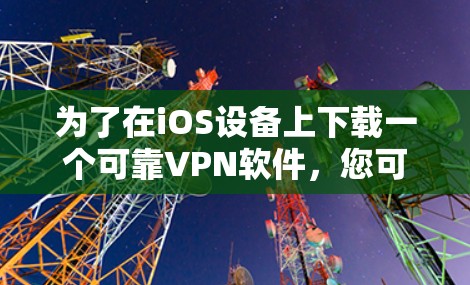 为了在iOS设备上下载一个可靠VPN软件,您可以按照以下步骤进行 为了在iOS设备上下载一个可靠VPN软件,您可以按照以下步骤进行