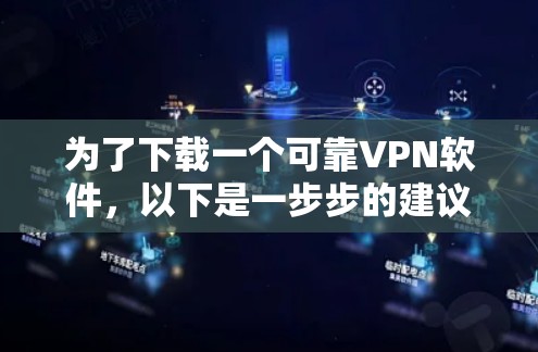 为了下载一个可靠VPN软件,以下是一步步的建议 为了下载一个可靠VPN软件,以下是一步步的建议