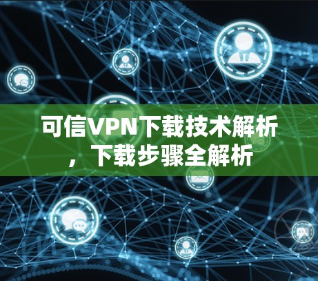 可信VPN下载技术解析,下载步骤全解析 可信VPN下载技术解析,下载步骤全解析