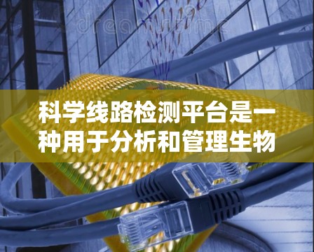 科学线路检测平台是一种用于分析和管理生物分子检测数据的工具，广泛应用于生物化学、药理学和分子生物学等领域。以下是该平台的详细说明